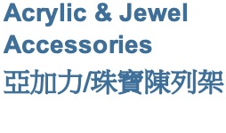 Acrylic & Jewel Accessories 亞加力製品及珠寶陳列架